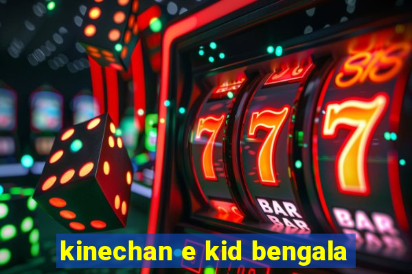 kinechan e kid bengala